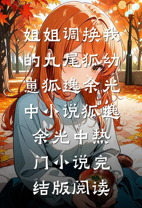 姐姐调换我的九尾狐幼崽狐逸余光中小说狐逸余光中热门小说完结版阅读