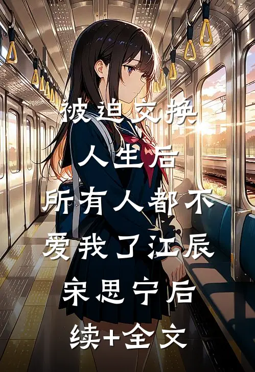 被迫交换人生后，所有人都不爱我了江辰宋思宁后续+全文