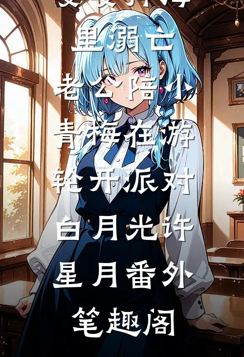 婆婆掉海里溺亡，老公陪小青梅在游轮开派对：白月光许星月番外笔趣阁