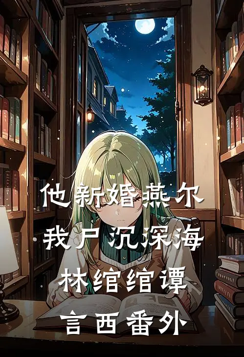 他新婚燕尔，我尸沉深海林绾绾谭言西 番外