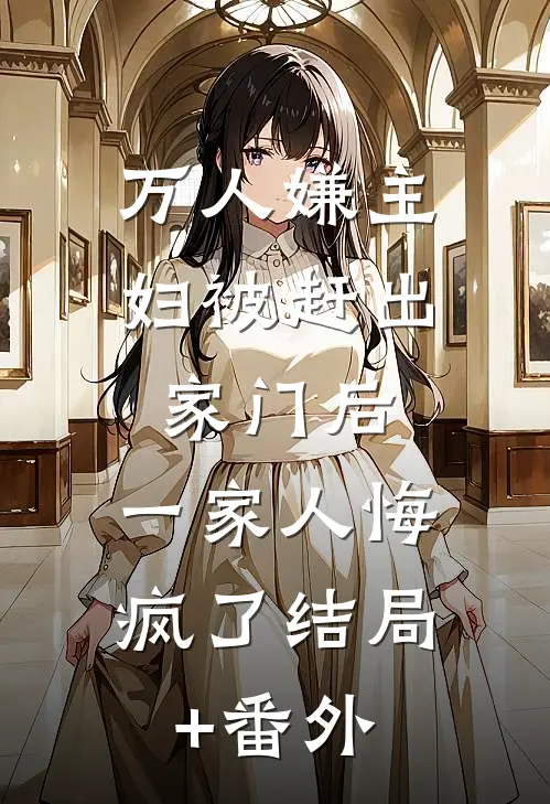 万人嫌主妇被赶出家门后，一家人悔疯了结局+番外