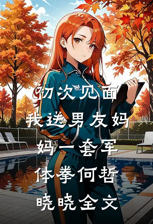 初次见面，我送男友妈妈一套军体拳何哲晓晓全文