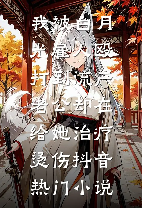 我被白月光雇人殴打到流产，老公却在给她治疗烫伤抖音热门小说
