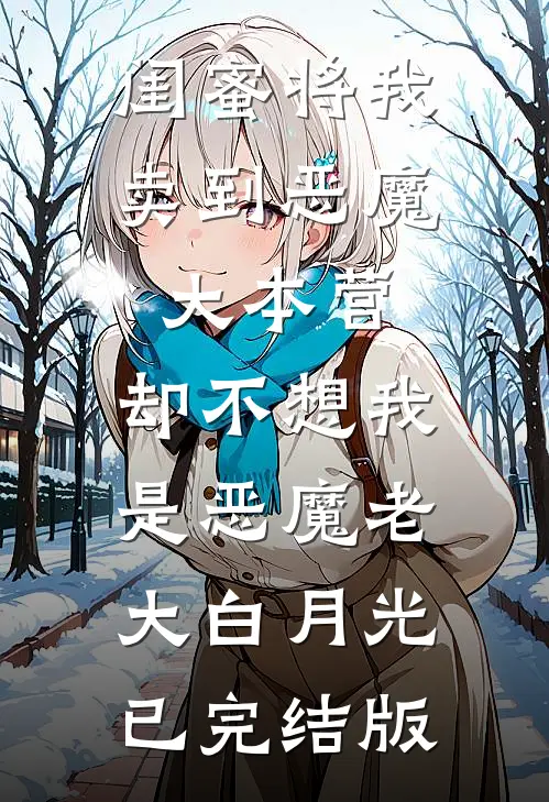 闺蜜将我卖到恶魔大本营，却不想我是恶魔老大白月光已完结版