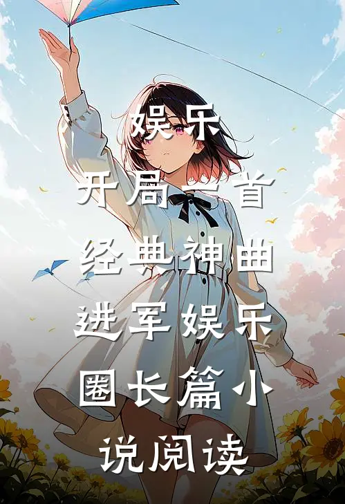 娱乐：开局一首经典神曲，进军娱乐圈长篇小说阅读