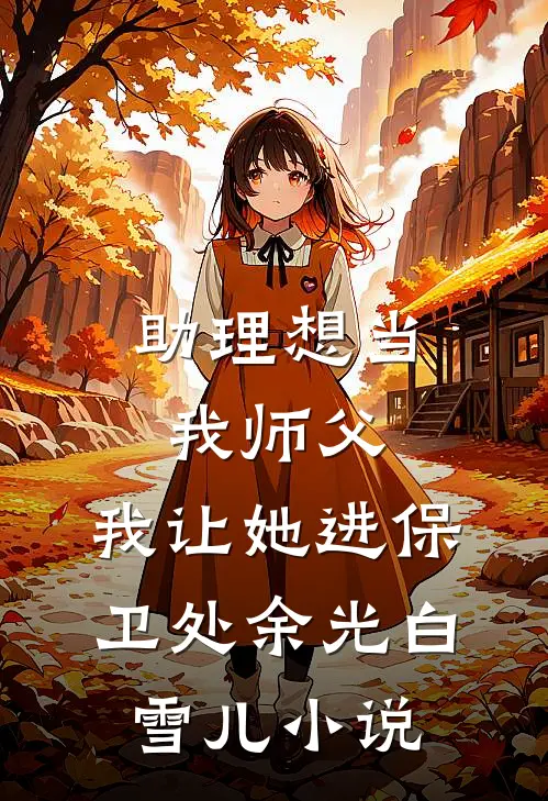 助理想当我师父，我让她进保卫处余光白雪儿小说