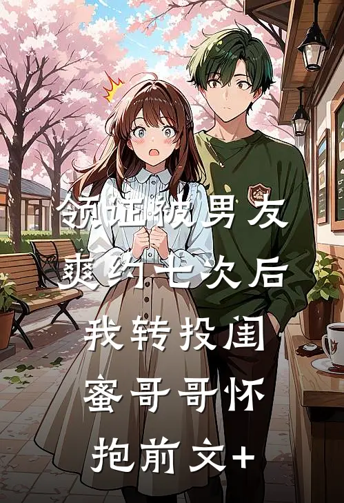 领证被男友爽约七次后，我转投闺蜜哥哥怀抱前文+