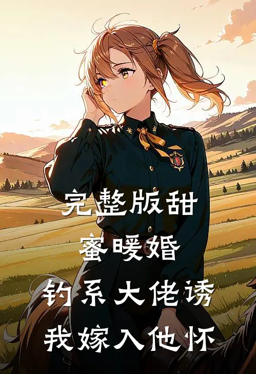 完整版甜蜜暖婚：钓系大佬诱我嫁入他怀