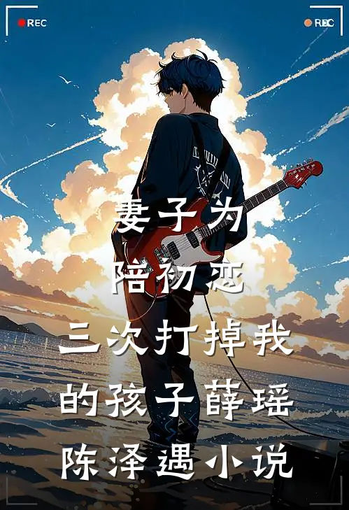 妻子为陪初恋，三次打掉我的孩子薛瑶陈泽遇小说