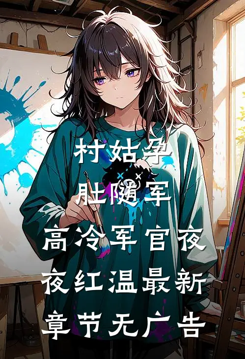 村姑孕肚随军，高冷军官夜夜红温最新章节无广告
