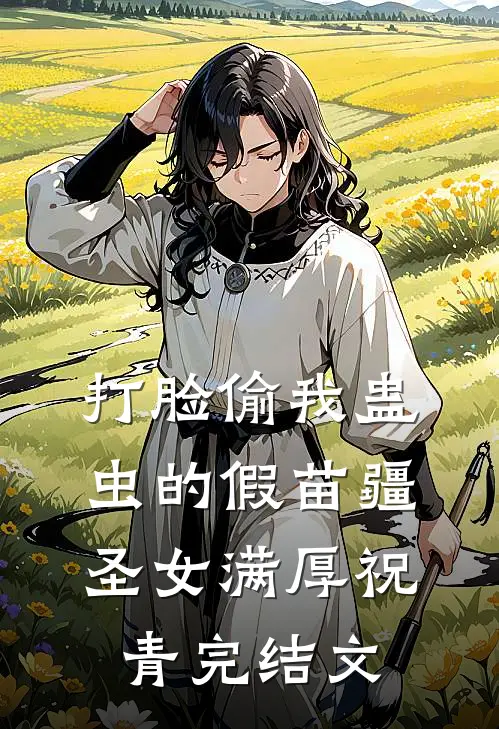 打脸偷我蛊虫的假苗疆圣女满厚祝青完结文