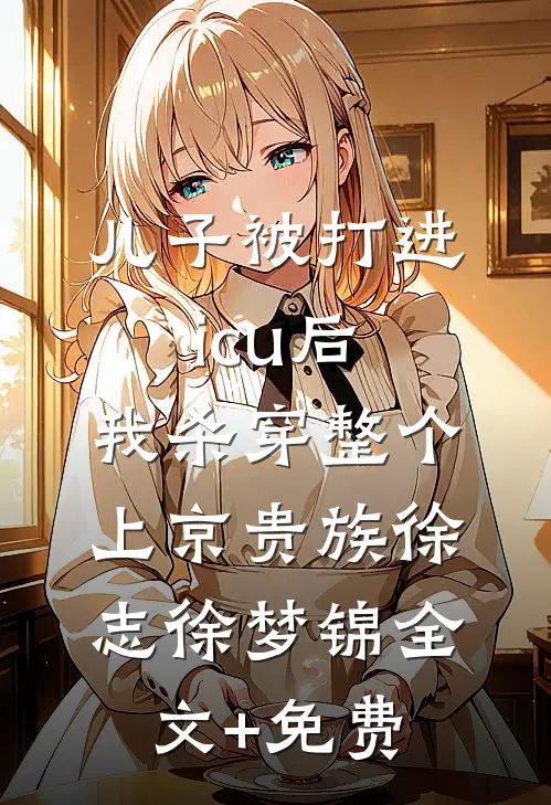 儿子被打进icu后，我杀穿整个上京贵族徐志徐梦锦全文+免费