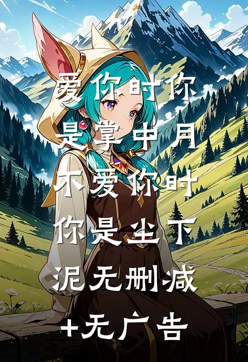 爱你时你是掌中月，不爱你时你是尘下泥无删减+无广告