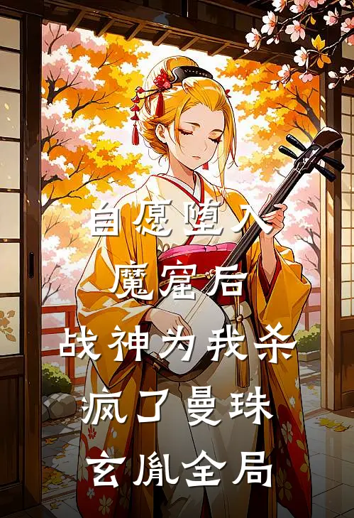 自愿堕入魔窟后，战神为我杀疯了曼珠玄胤全局
