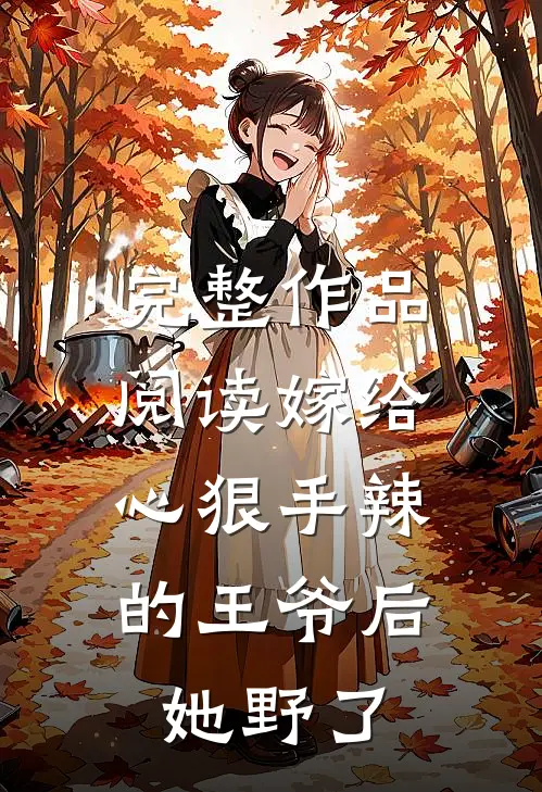 完整作品阅读嫁给心狠手辣的王爷后，她野了
