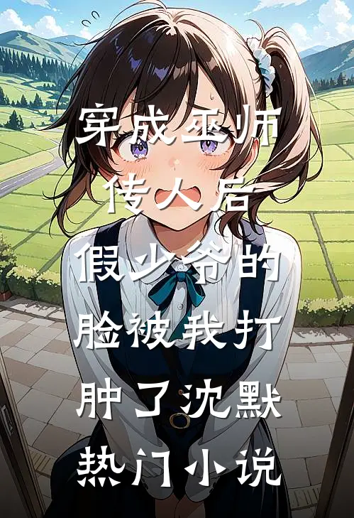 穿成巫师传人后，假少爷的脸被我打肿了沈默热门小说