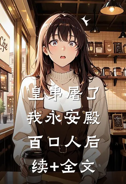 皇弟屠了我永安殿百口人后续+全文