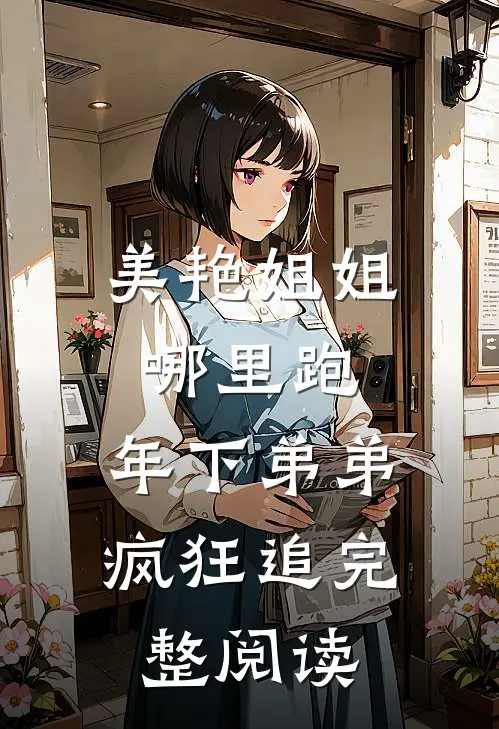美艳姐姐哪里跑，年下弟弟疯狂追完整阅读
