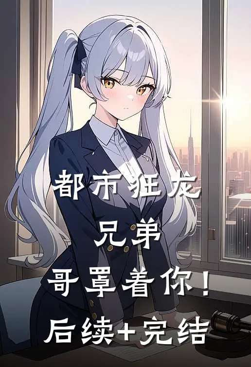 都市狂龙：兄弟，哥罩着你！后续+完结