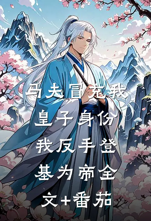 马夫冒充我皇子身份，我反手登基为帝全文+番茄