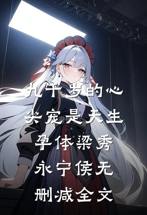 九千岁的心尖宠是天生孕体梁秀永宁侯无删减全文