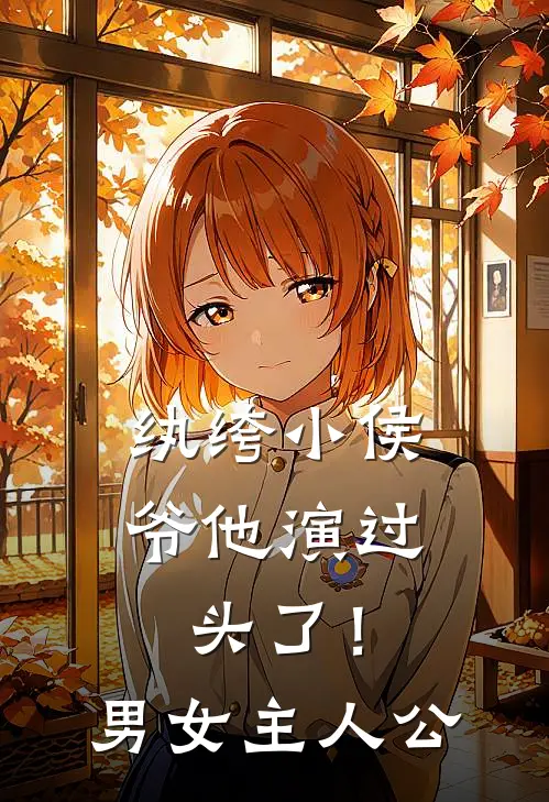 纨绔小侯爷他演过头了！男女主人公