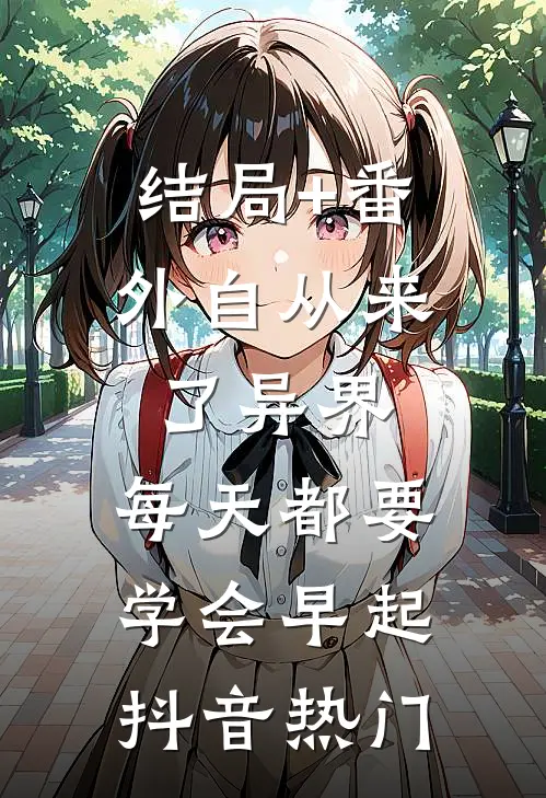 结局+番外自从来了异界，每天都要学会早起抖音热门