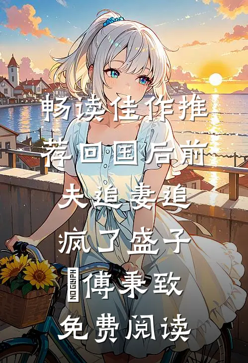 畅读佳作推荐回国后前夫追妻追疯了盛子婳傅秉致免费阅读
