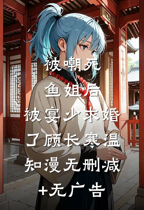 被嘲死鱼姐后，被宴少求婚了顾长寒温知漫无删减+无广告