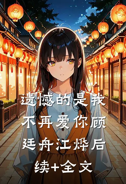 遗憾的是我不再爱你顾廷舟江烨后续+全文