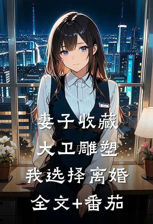 妻子收藏大卫雕塑，我选择离婚全文+番茄