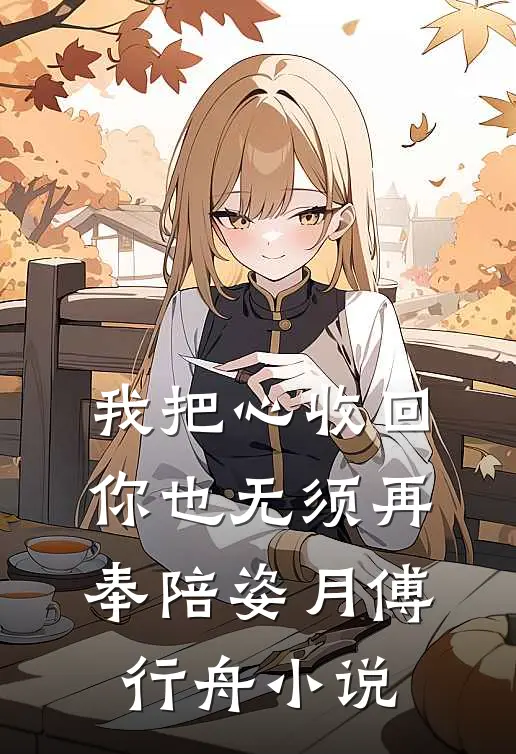 我把心收回，你也无须再奉陪姿月傅行舟小说