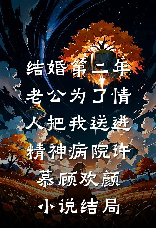 结婚第二年，老公为了情人把我送进精神病院许慕顾欢颜小说结局