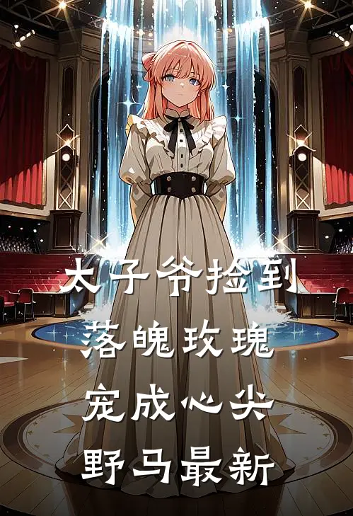 太子爷捡到落魄玫瑰，宠成心尖野马最新
