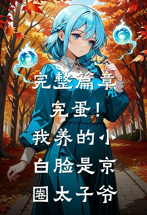 完整篇章完蛋！我养的小白脸是京圈太子爷