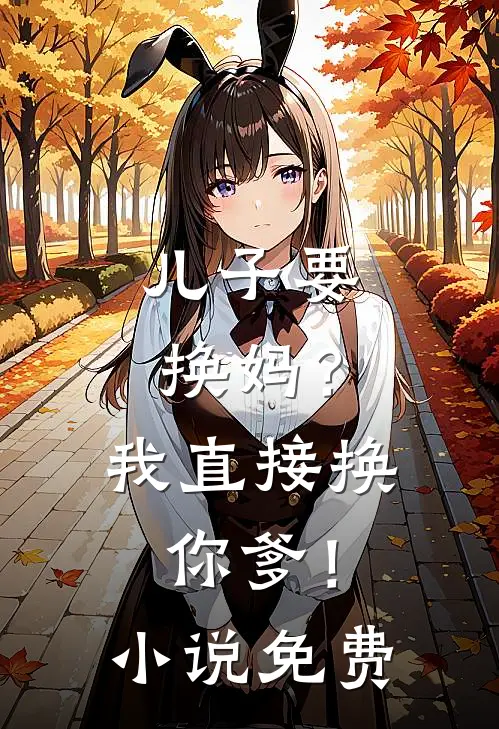 儿子要换妈？我直接换你爹！小说免费