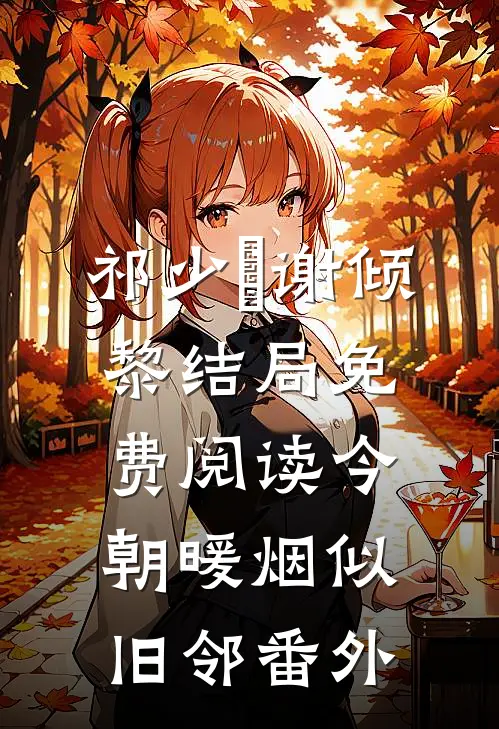 祁少璟谢倾黎结局免费阅读今朝暖烟似旧邻番外