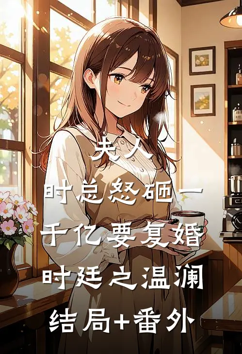 夫人，时总怒砸一千亿要复婚时廷之温澜结局+番外