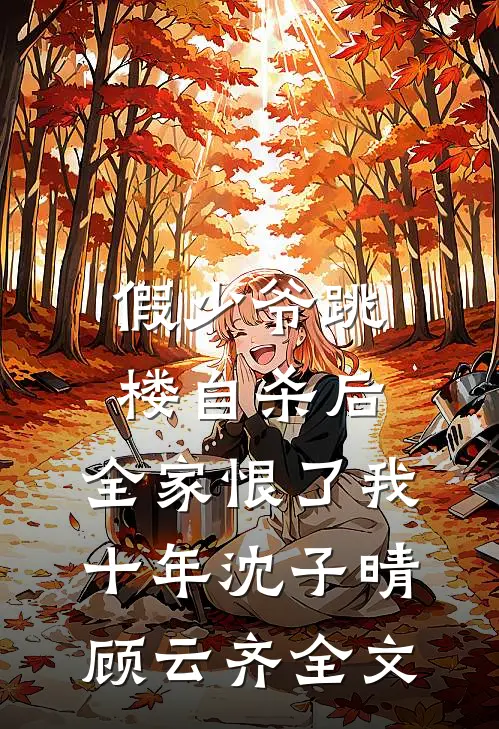 假少爷跳楼自杀后，全家恨了我十年沈子晴顾云齐全文