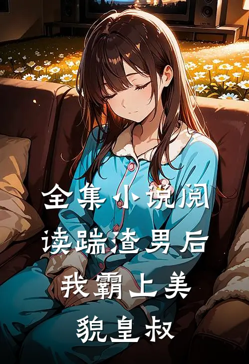 全集小说阅读踹渣男后，我霸上美貌皇叔