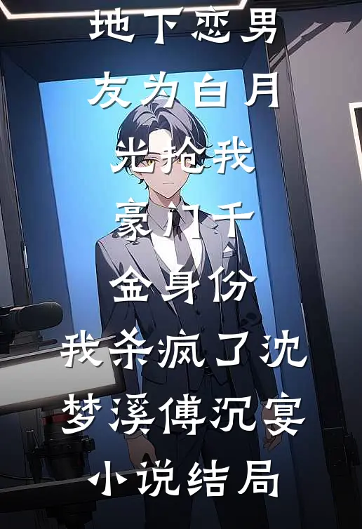 地下恋男友为白月光抢我豪门千金身份，我杀疯了沈梦溪傅沉宴小说结局