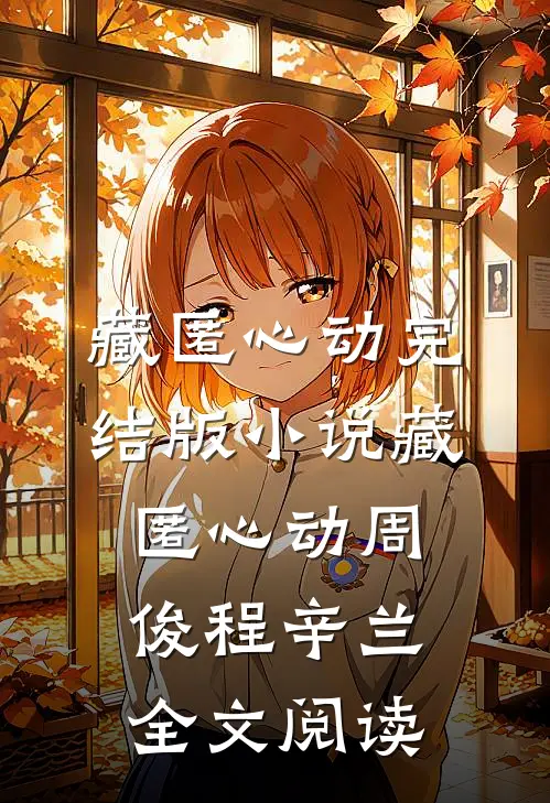 藏匿心动完结版小说_藏匿心动周俊程辛兰全文阅读