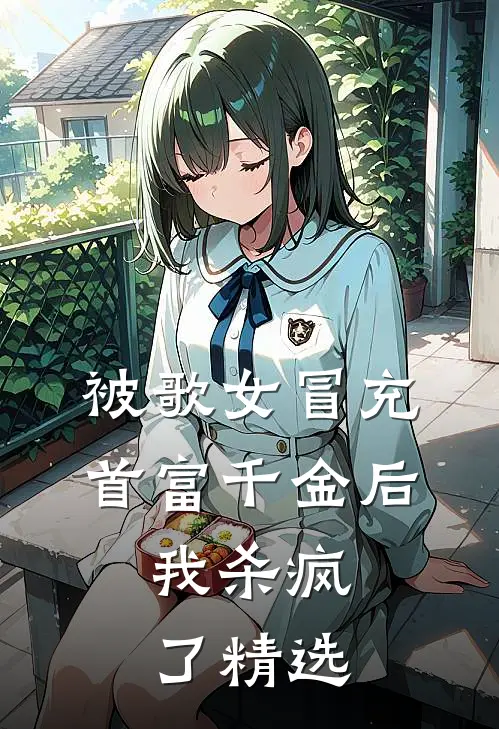 被歌女冒充首富千金后，我杀疯了精选