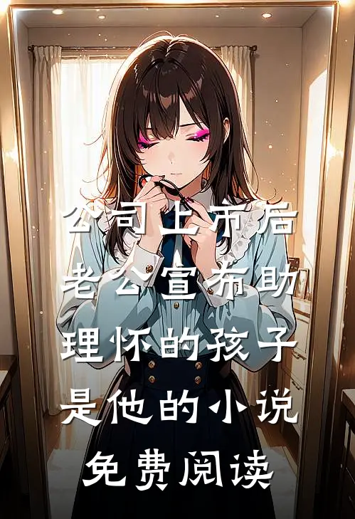 公司上市后，老公宣布助理怀的孩子是他的小说免费阅读