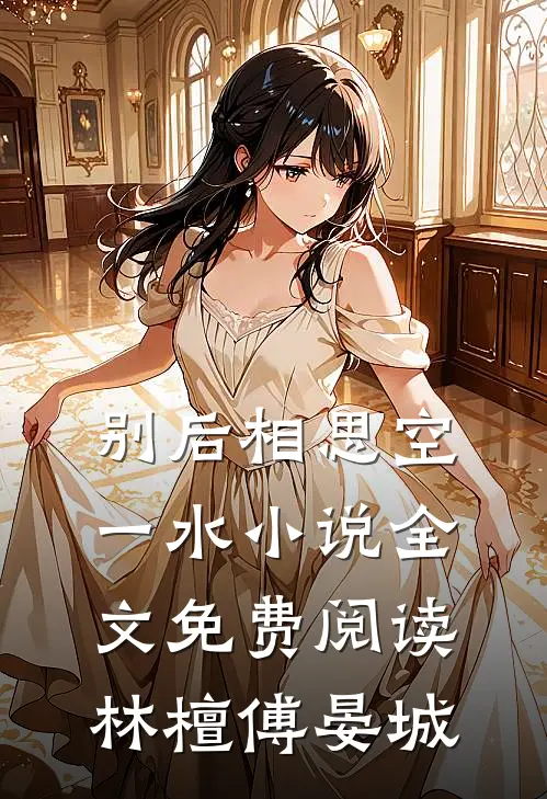 别后相思空一水小说全文免费阅读林檀傅晏城