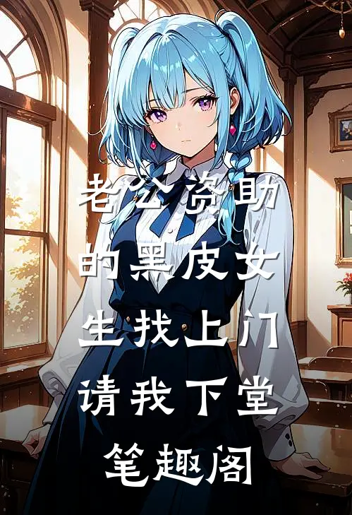 老公资助的黑皮女生找上门，请我下堂笔趣阁