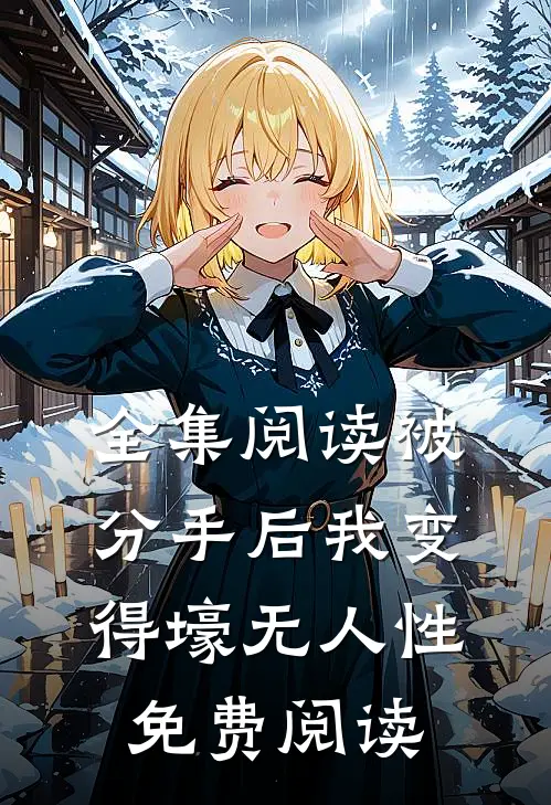 全集阅读被分手后我变得壕无人性免费阅读
