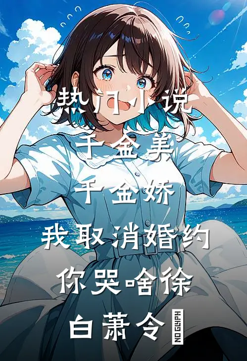 热门小说千金美，千金娇，我取消婚约你哭啥徐白萧令烜