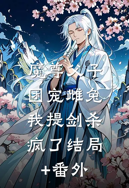 魔尊父子团宠雌兔，我提剑杀疯了结局+番外