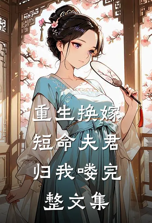 重生换嫁：短命夫君归我喽完整文集